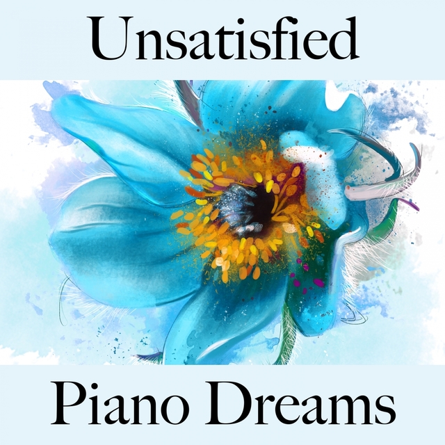 Unsatisfied: Piano Dreams - The Best Music For Feeling Better