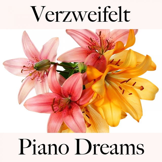 Verzweifelt: Piano Dreams - Die Beste Musik Um Sich Besser Zu Fühlen