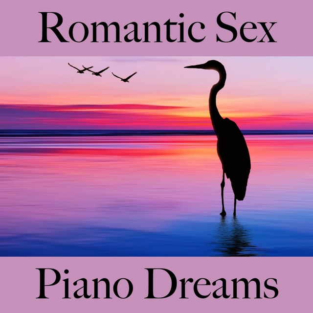 Romantic Sex: Piano Dreams - Die Beste Musik Für Die Sinnliche Zeit Zu Zweit