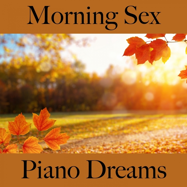 Morning Sex: Piano Dreams - Die Beste Musik Für Die Sinnliche Zeit Zu Zweit