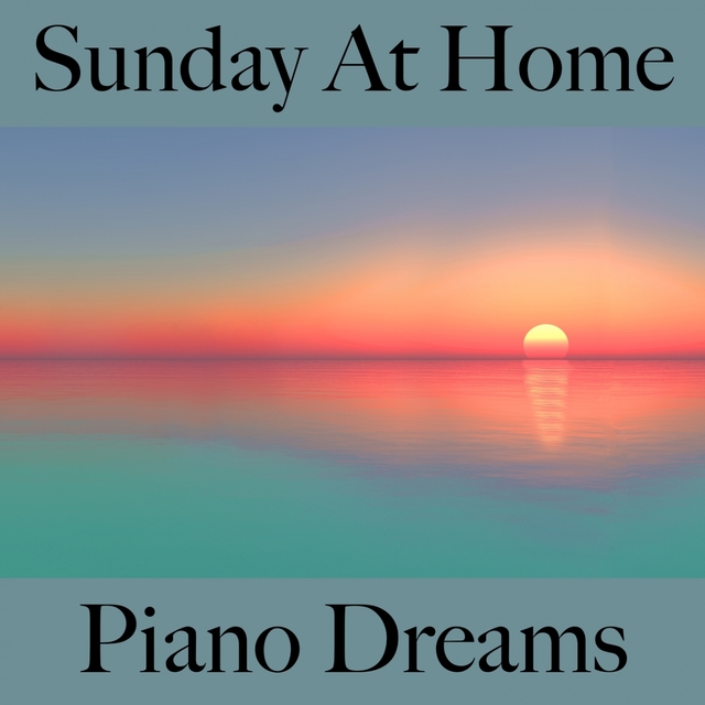 Sunday At Home: Piano Dreams - La Meilleure Musique Pour Se Détendre