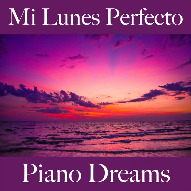 Mi Lunes Perfecto: Piano Dreams - La Mejor Música Para Relajarse