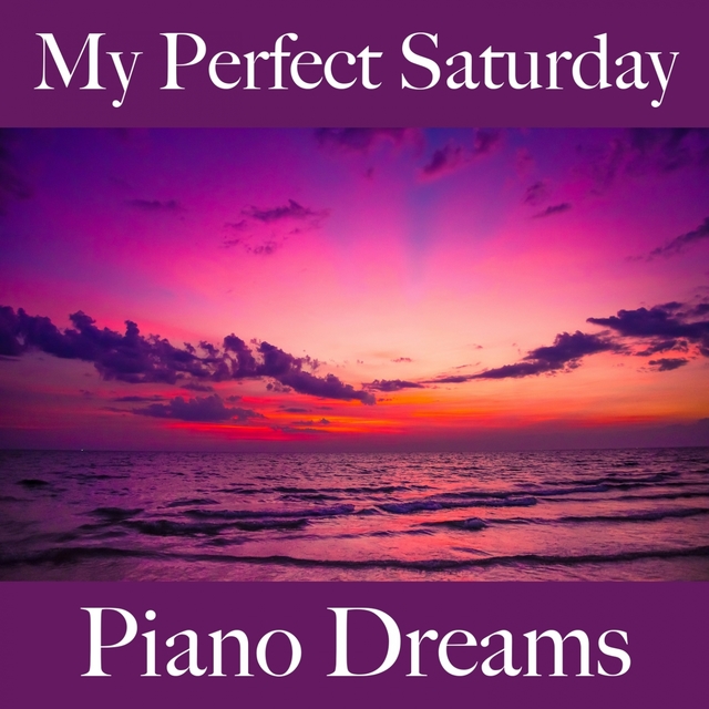 My Perfect Saturday: Piano Dreams - The Best Music For Relaxation