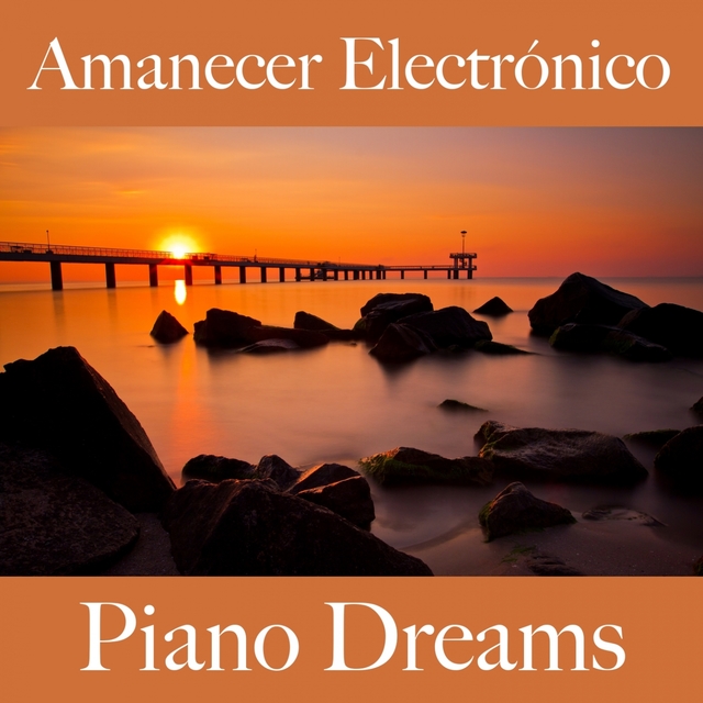 Amanecer Electrónico: Piano Dreams - Los Mejores Sonidos Para Relajarse