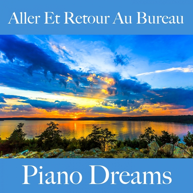 Aller Et Retour Au Bureau: Piano Dreams - Les Meilleurs Sons Pour Se Détendre