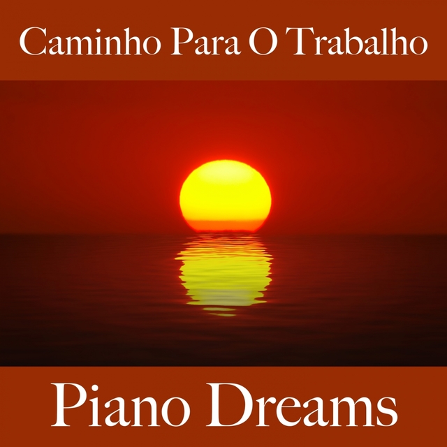 Caminho Para O Trabalho: Piano Dreams - Os Melhores Sons Para Relaxar