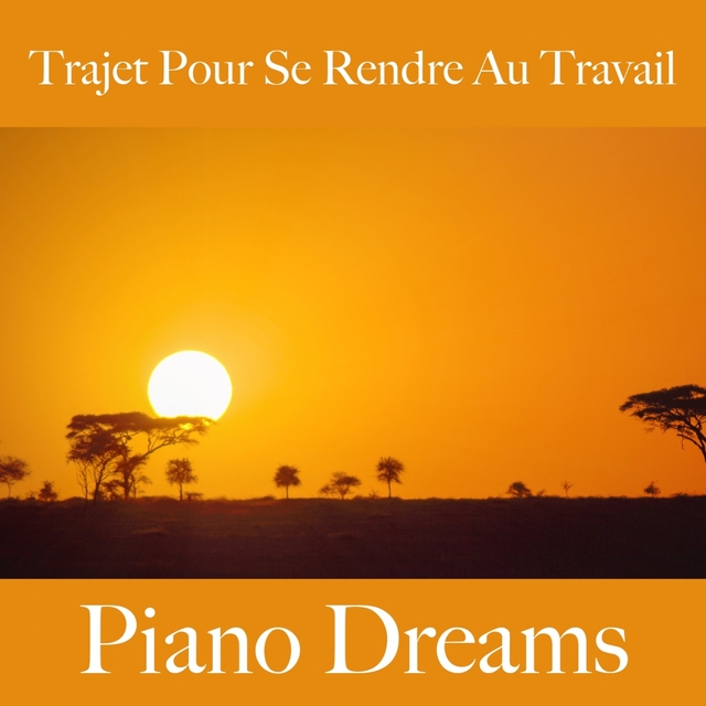 Trajet Pour Se Rendre Au Travail: Piano Dreams - Les Meilleurs Sons Pour Se Détendre