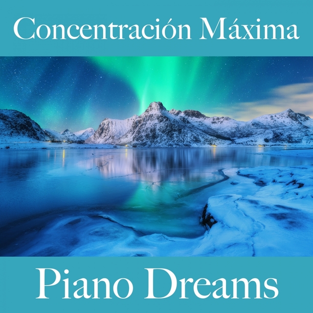 Concentración Máxima: Piano Dreams - La Mejor Música Para Descansarse