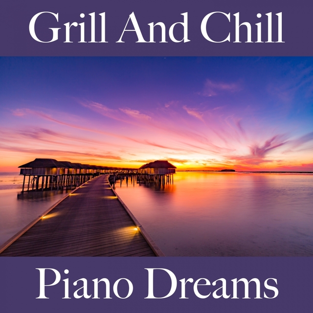 Grill And Chill: Piano Dreams - The Best Sounds For Relaxation