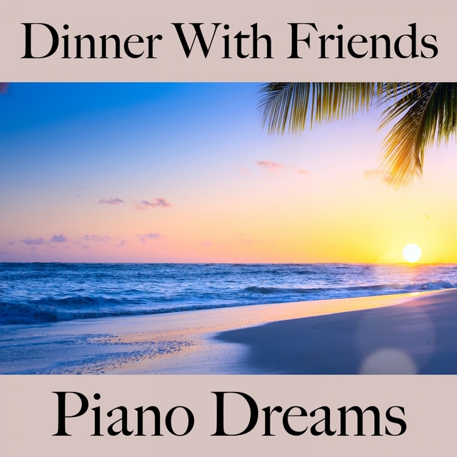 Dinner With Friends: Piano Dreams - The Best Sounds For Relaxation