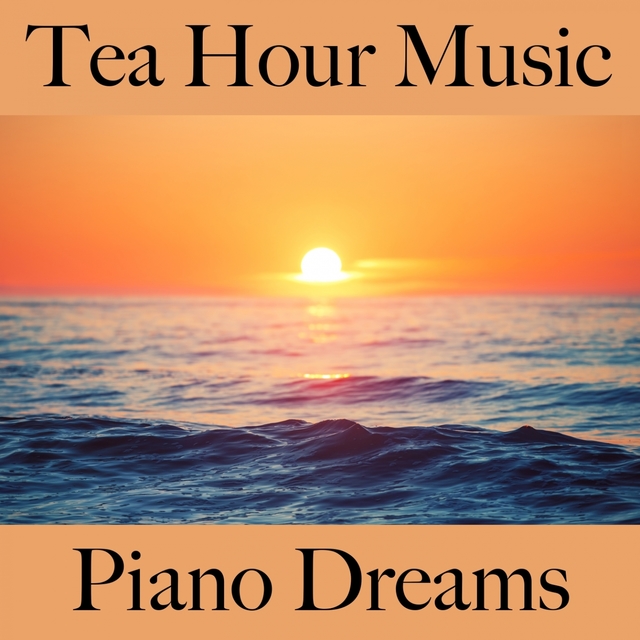 Tea Hour Music: Piano Dreams - Die Besten Sounds Zum Entspannen