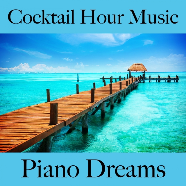 Cocktail Hour Music: Piano Dreams - The Best Sounds For Relaxation