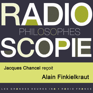 Radioscopie (Philosophes): Jacques Chancel reçoit Alain Finkielkraut | Alain Finkielkraut