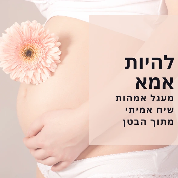 להיות אמא - מעגל אמהות שיח אמיתי מתוך הבטן