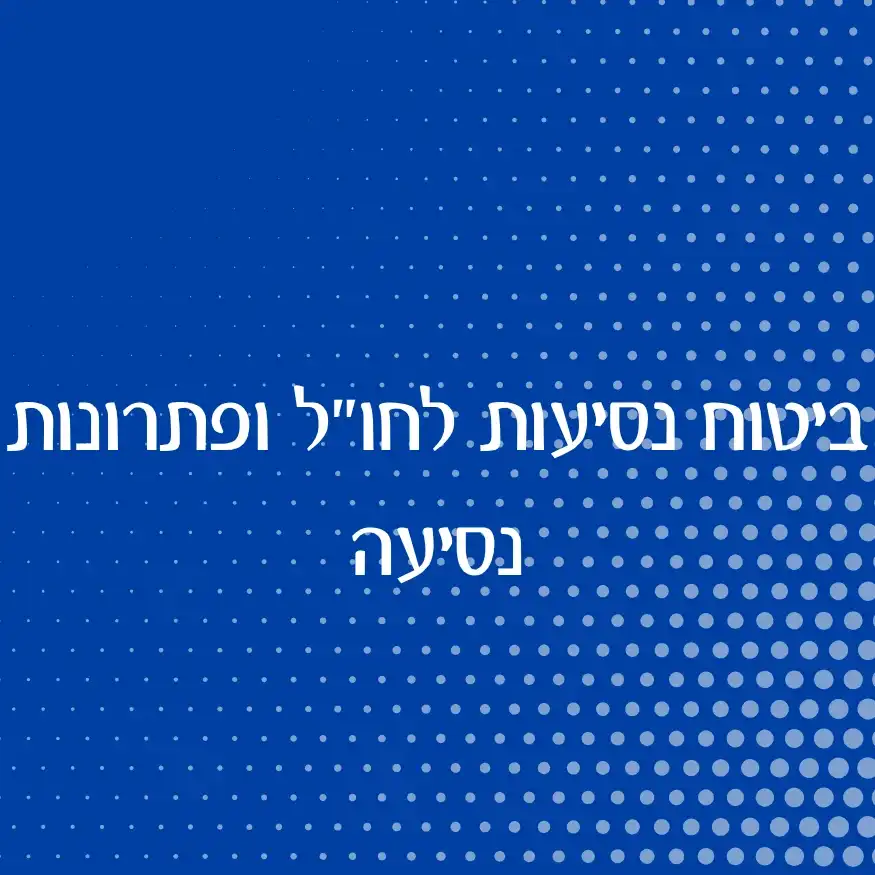 ביטוח נסיעות לחו״ל ופתרונות נסיעה