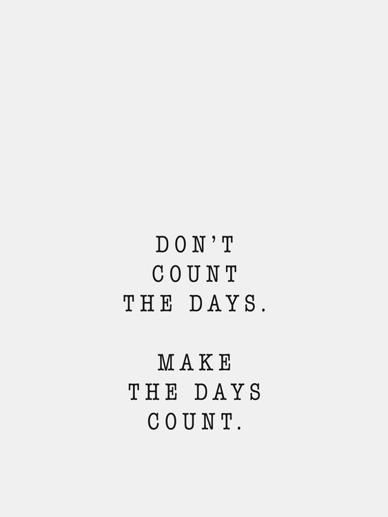 Don't count the days. Make the days count. 