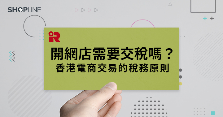 【電商稅務】開網店需要交稅嗎？香港電商交易的稅務原則