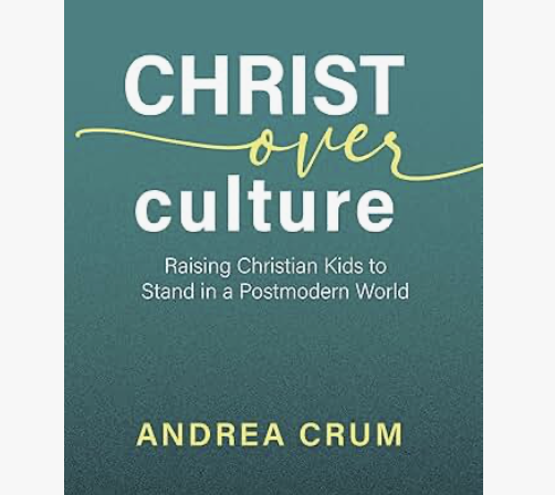 Christ Over Culture: Raising Christian Kids to Stand in a Postmodern World