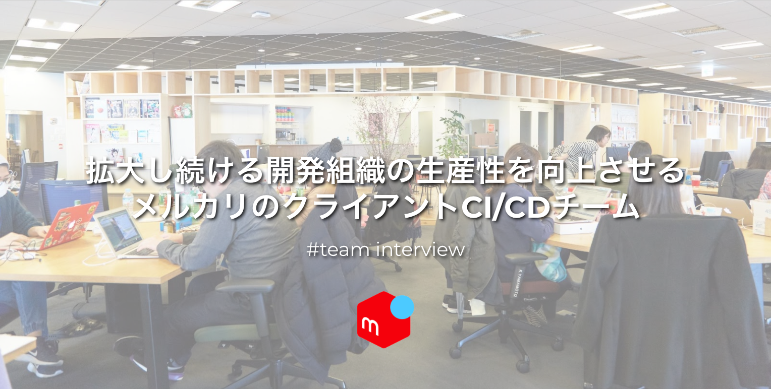 拡大し続ける開発組織の生産性を向上させるメルカリのクライアントCI/CDチーム #TeamInterview