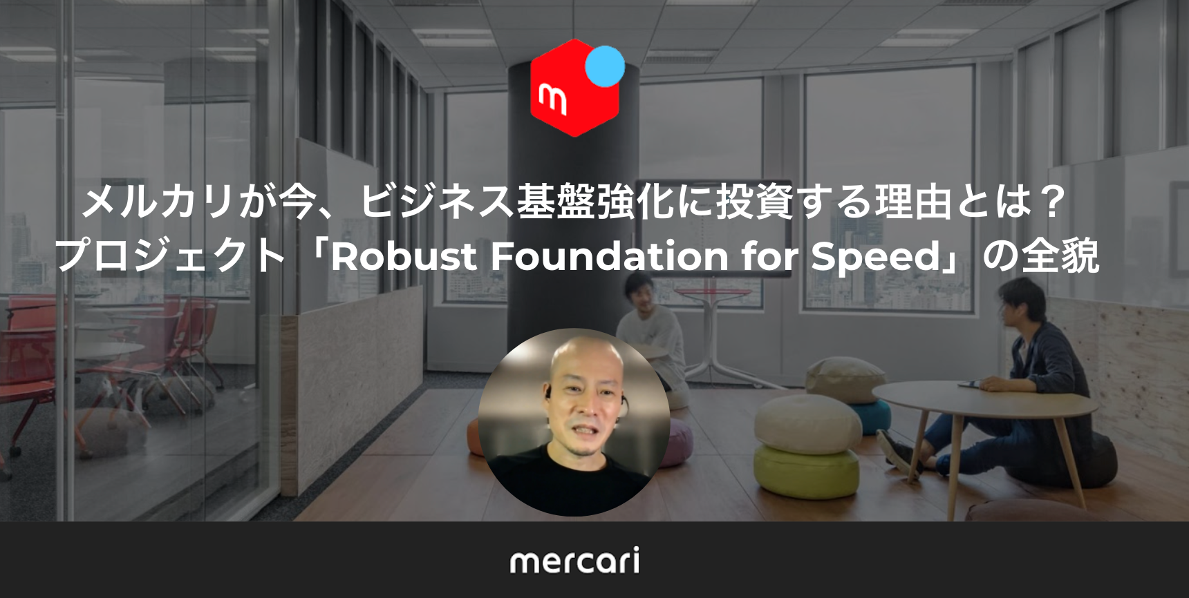 メルカリが今、ビジネス基盤強化に投資する理由とは？プロジェクト「Robust Foundation for Speed」の全貌