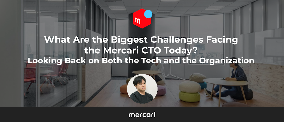 What Are the Biggest Challenges Facing the Mercari CTO Today? Looking Back on Both the Technology and the Organization