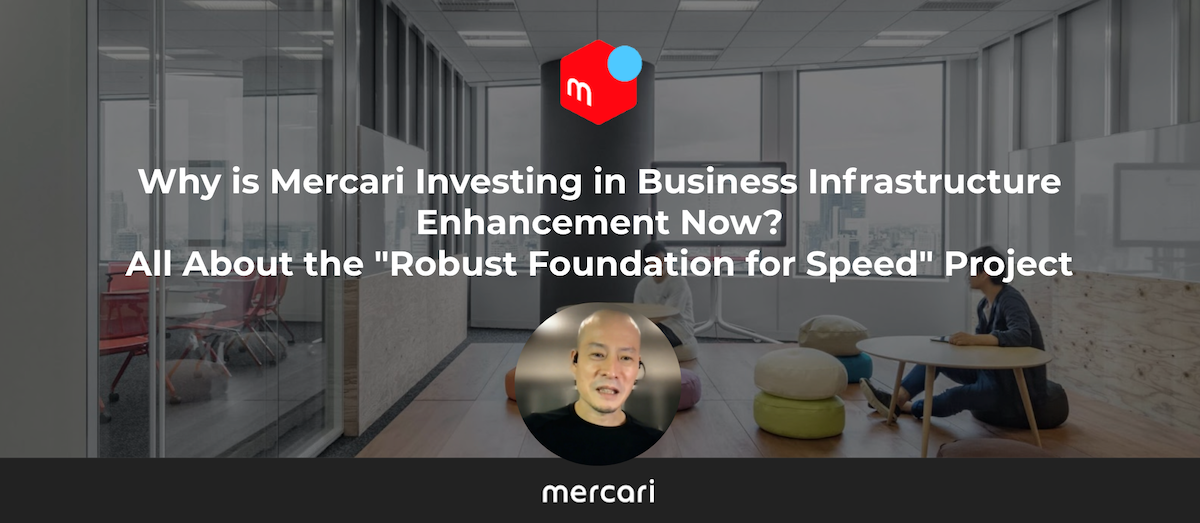 Why is Mercari Investing in Business Infrastructure Enhancement Now? All About the &#8220;Robust Foundation for Speed&#8221; Project