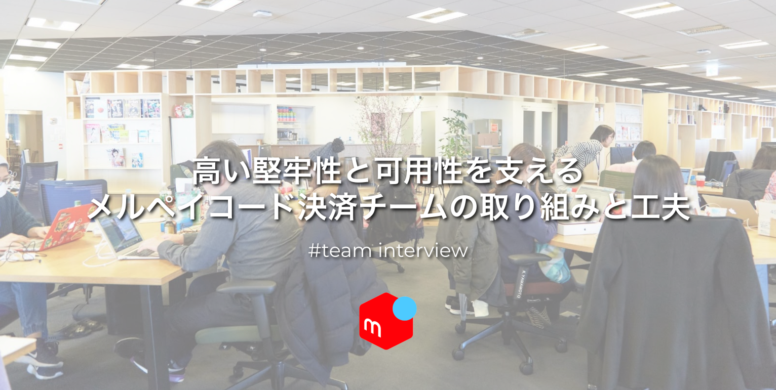 高い堅牢性と可用性を支えるメルペイコード決済チームの取り組みと工夫 #TeamInterview