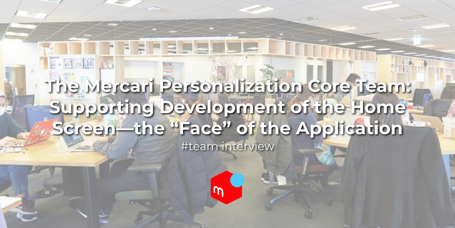 The Mercari Personalization Core Team: Supporting Development of the Home Screen—the “Face” of the Application #TeamInterview
