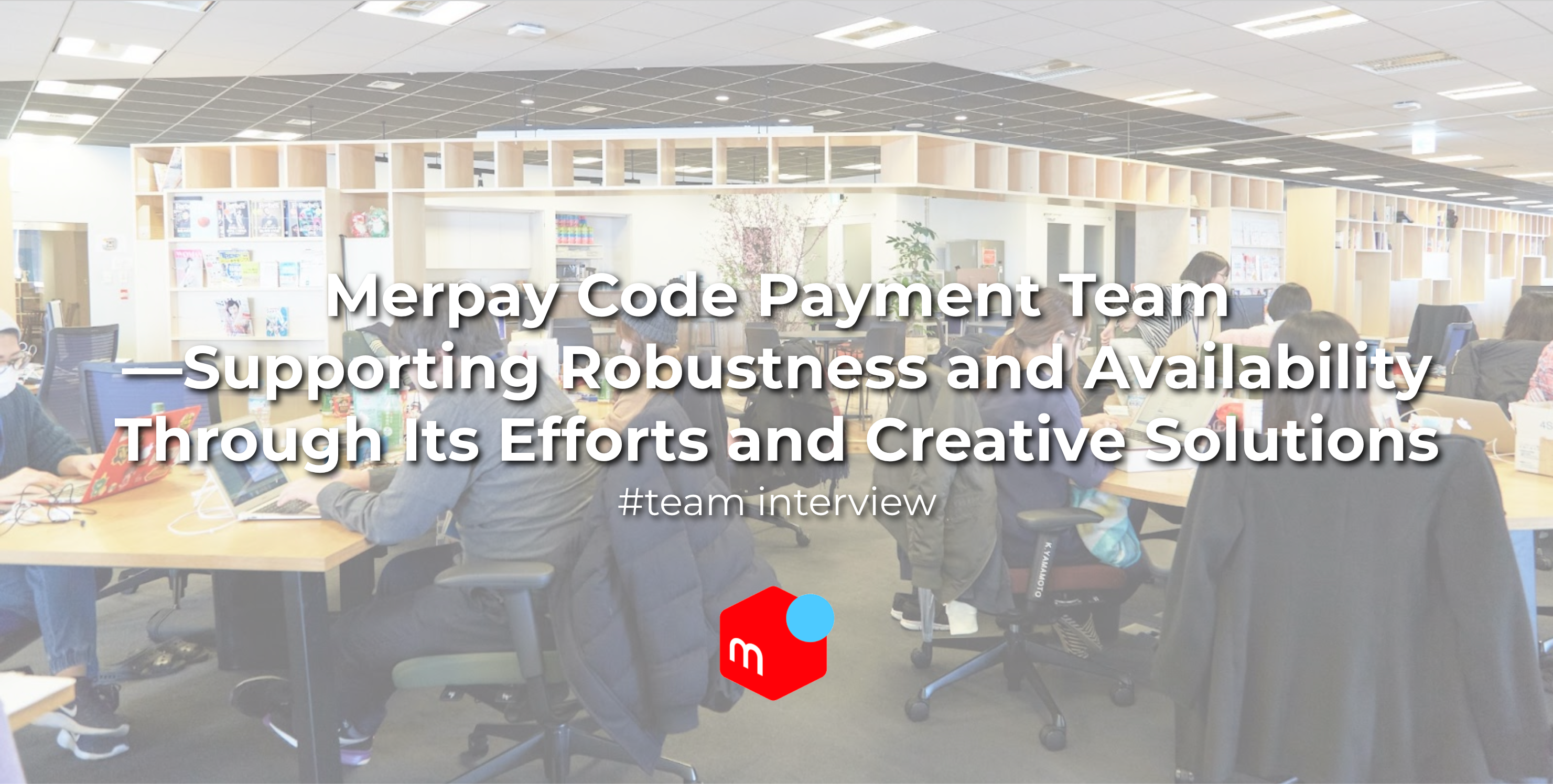 Merpay Code Payment Team—Supporting Robustness and Availability Through Its Efforts and Creative Solutions #TeamInterview