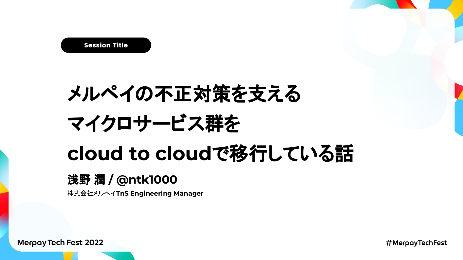 【書き起こし】メルペイの不正対策を支えるマイクロサービス群をcloud to cloudで移行している話 – 浅野潤/ntk1000 【Merpay Tech Fest 2022】