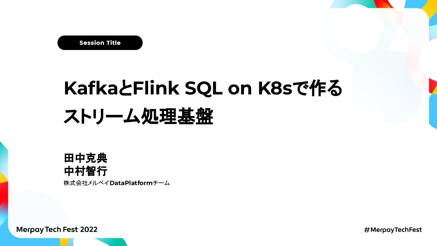 【書き起こし】KafkaとFlink SQL on K8sで作るストリーム処理基盤 – 田中克典/中村智行【Merpay Tech Fest 2022】
