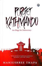 Forget Kathmandu: An Elegy For Democracy by Manjushree Thapa