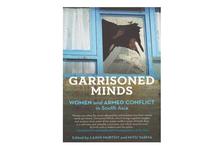 Garrisoned Minds: Women and Armed Conflict in South Asia