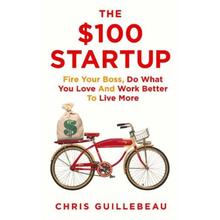 The $100 Startup: Fire Your Boss, Do What You Love and Work Better To Live More By Chris Guillebeau