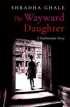 The Wayward Daughter: A Kathmandu Story - Shradha Ghale