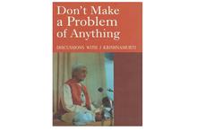 Don't Make a Problem of Anything: Discussions with J Krishnamurti(J. Krishnamurti)
