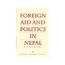 Foreign Aid and Politics in Nepal by Eugene Bramer Mihaly