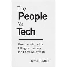 The People Vs Tech: How the internet is killing democracy (and how we save it) by Jamie Bartlett