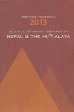 Conference Proceedings 2013: The Annual Kathmandu Conference On Nepal & The Himalaya