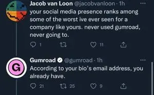 Tweet conversation. First tweet from Jacob van Loon: "your social media presence ranks among some of the worst ive ever seen for a company like yours. never used gumroad, never going to." Tweet reply by Gumroad: "According to your bio's email address, you already have."