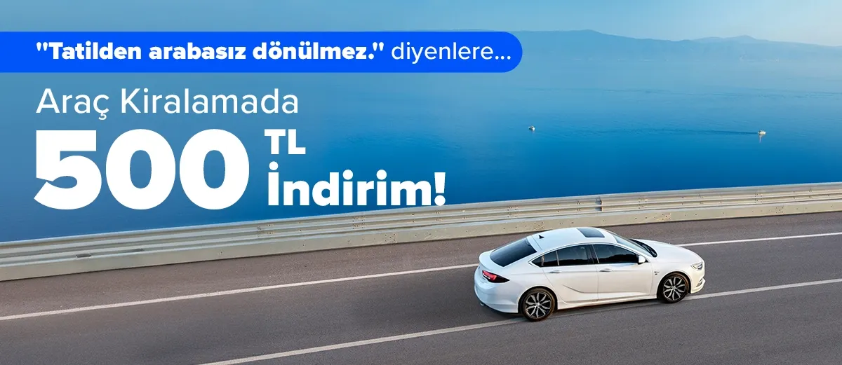 Aracını 500 TL indirimli kirala, yeni yollar keşfetme fırsatını yakala! 