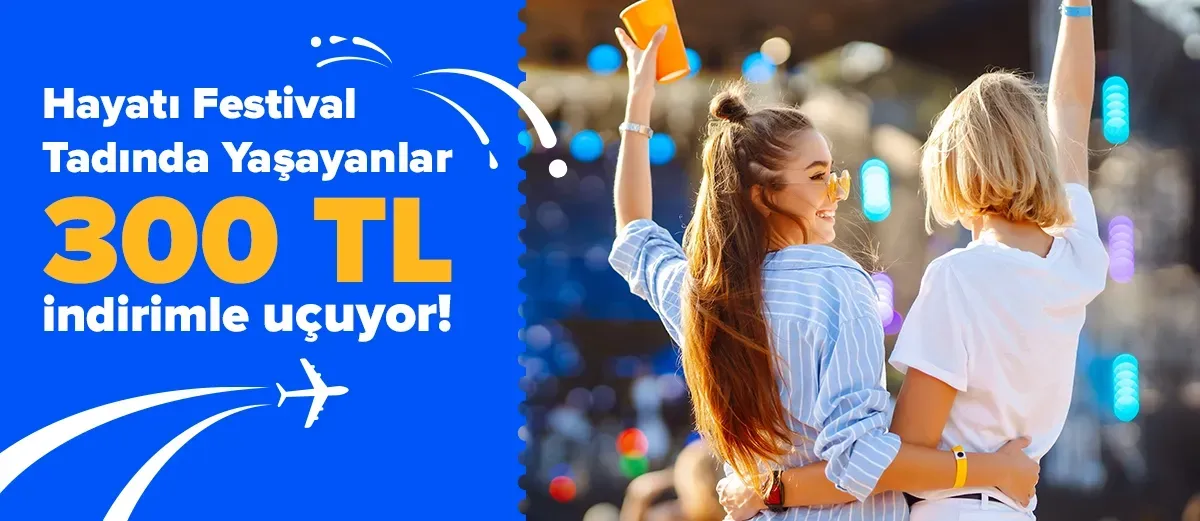 Hayatı Festival Tadında Yaşayanlar 300 TL İndirimle Uçuyor!