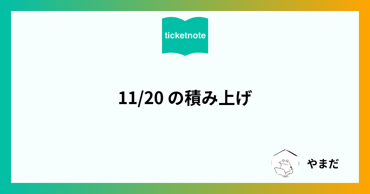 11/20 の積み上げ - Ticket