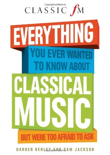 Darren Henley Everything You Ever Wanted To Know About Classical Music But Were
