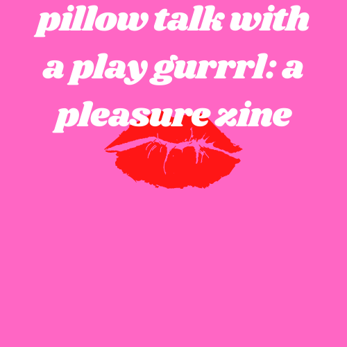 pillow talk with a play gurrrl: a pleasure zine 