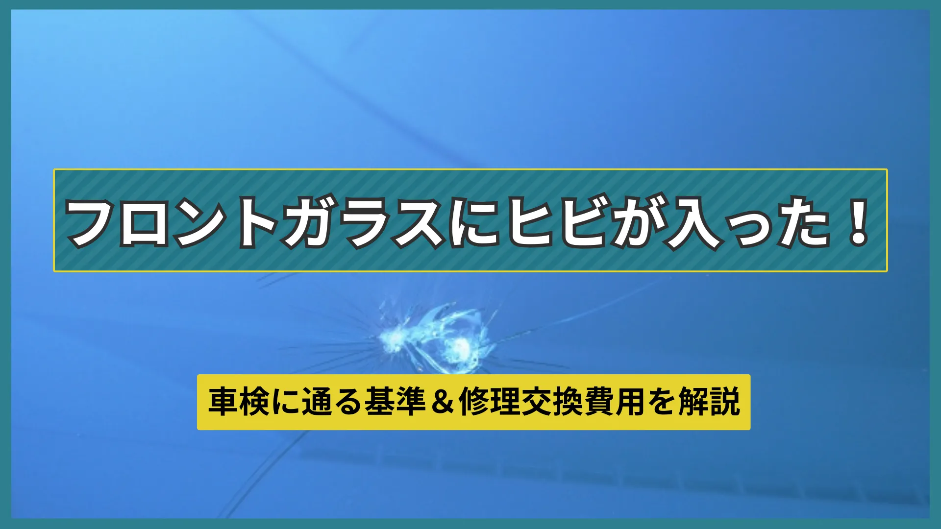 フロントガラスにヒビが！車検で通る基準と修理交換費用の相場を解説