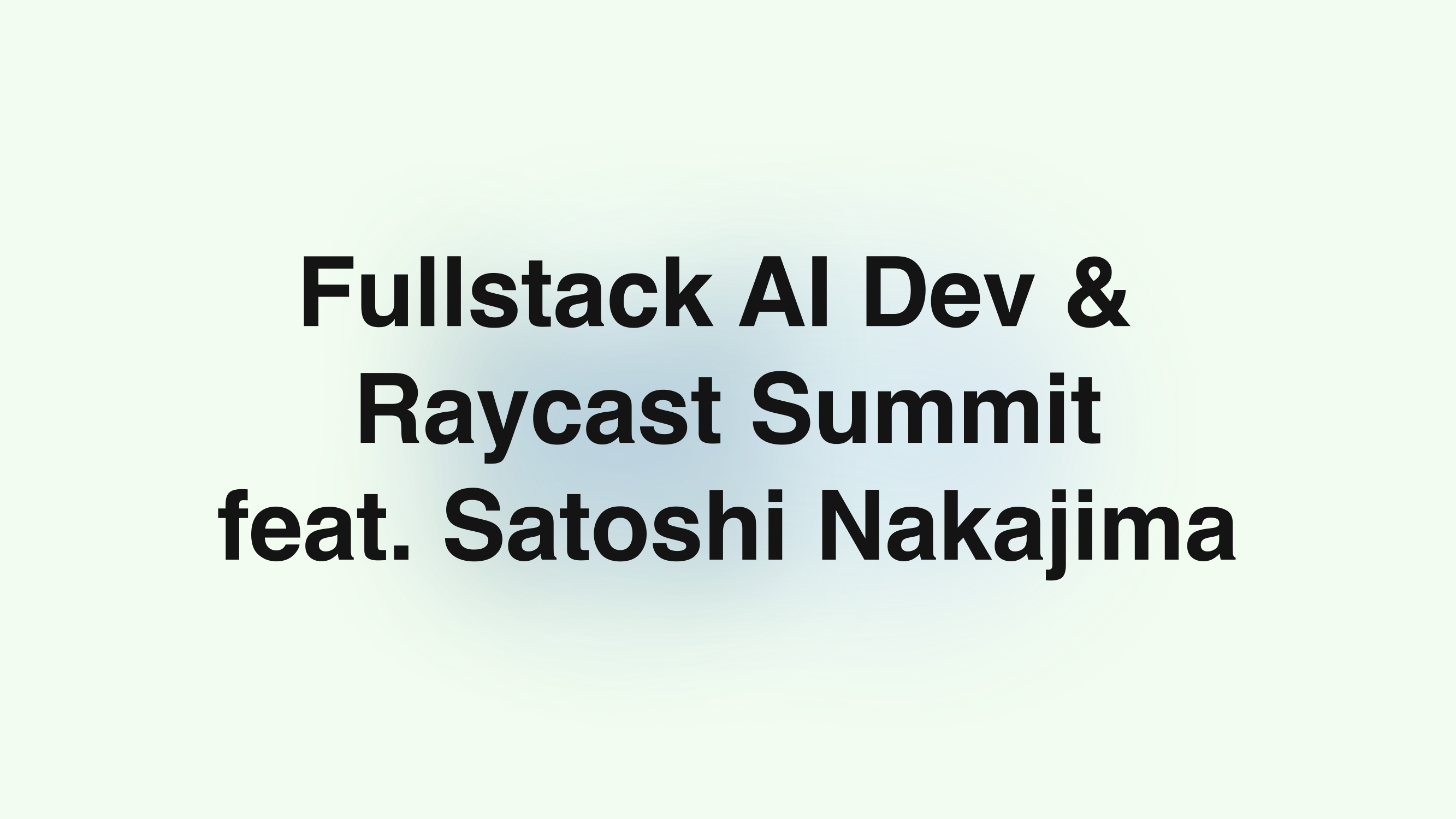 Fullstack AI Dev & Raycast Summit feat. Satoshi Nakajima