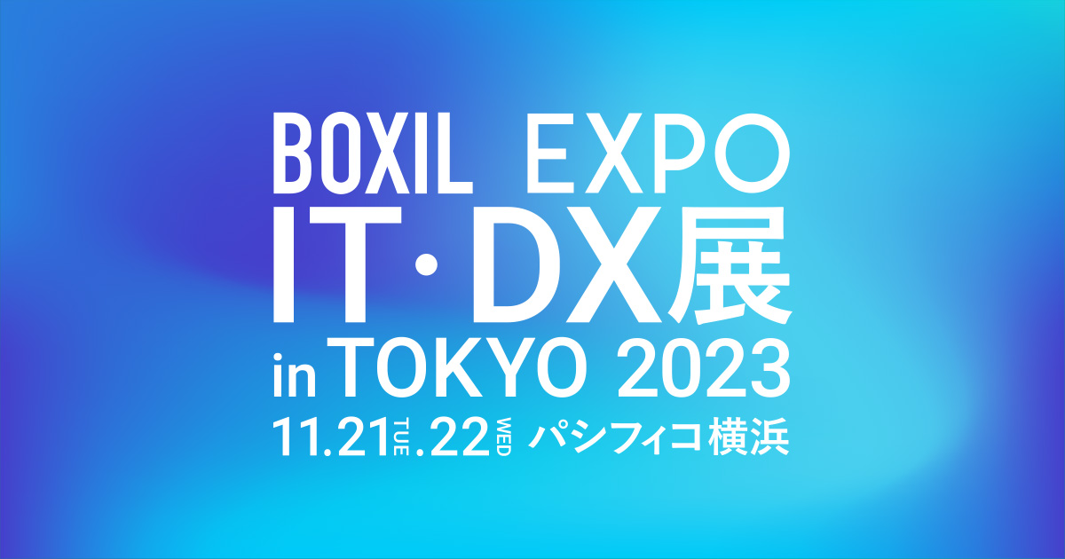 BOXIL EXPO(ボクシル エキスポ) IT・DX展 in TOKYO 2023|リアル BOXIL EXPO(ボクシル エキスポ) IT・DX展 in TOKYO 2023|リアル