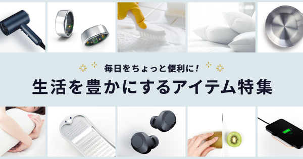 毎日をちょっと便利に！生活を豊かにするアイテム特集