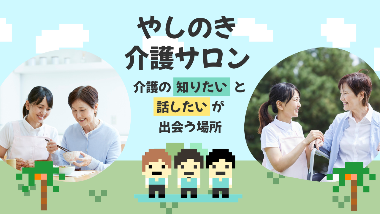 介護の知りたいと話したいが出会う場所｜やしのき介護サロン